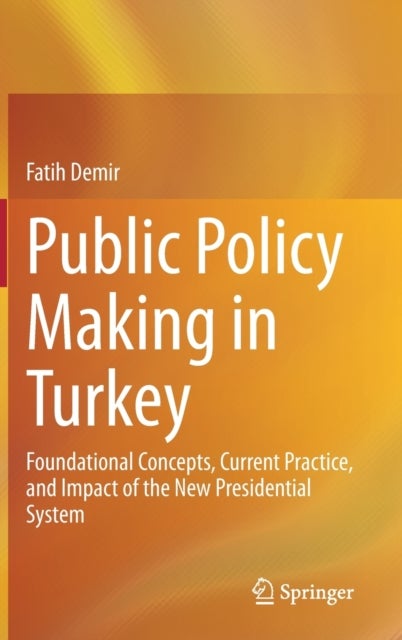 Public Policy Making in Turkey - Foundational Concepts, Current Practice, and Impact of the New Presidential System
