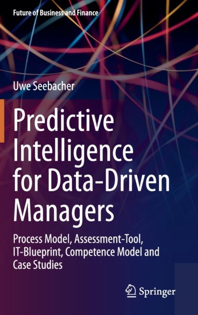 Predictive Intelligence for Data-Driven Managers - Process Model, Assessment-Tool, IT-Blueprint, Competence Model and Case Studies