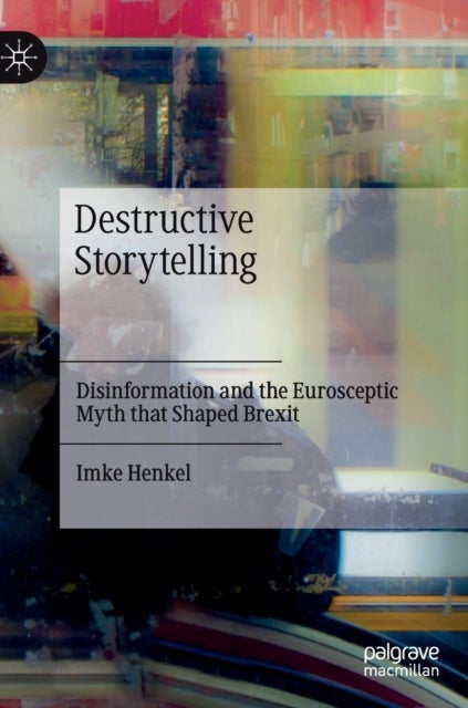 Destructive Storytelling - Disinformation and the Eurosceptic Myth that Shaped Brexit