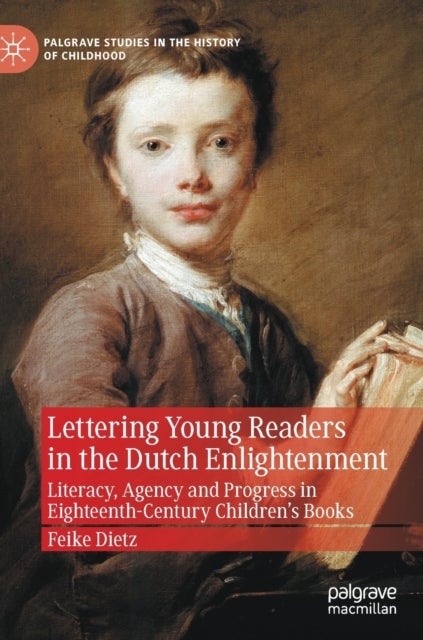Lettering Young Readers in the Dutch Enlightenment - Literacy, Agency and Progress in Eighteenth-Century Children’s Books