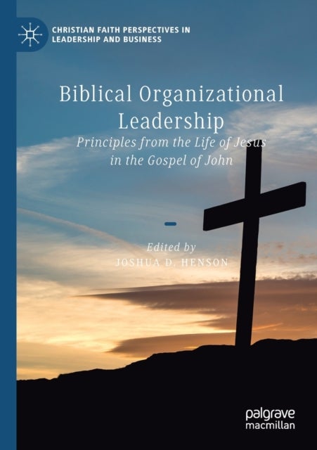 Biblical Organizational Leadership - Principles from the Life of Jesus in the Gospel of John