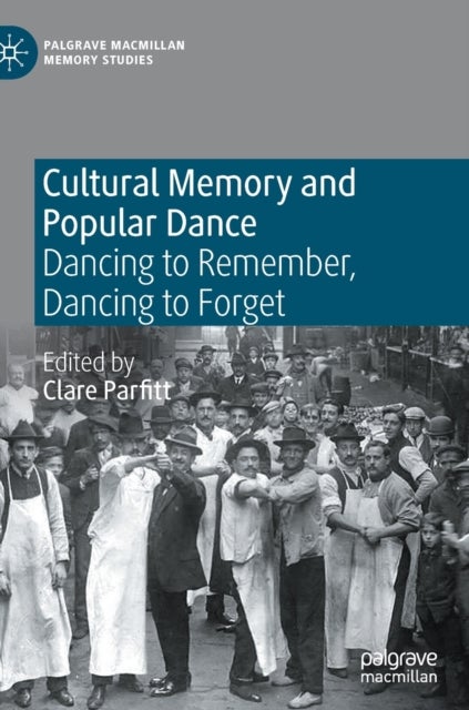 Cultural Memory and Popular Dance - Dancing to Remember, Dancing to Forget