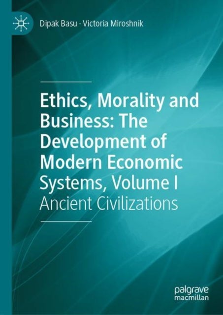 Ethics, Morality and Business: The Development of Modern Economic Systems, Volume I - Ancient Civilizations