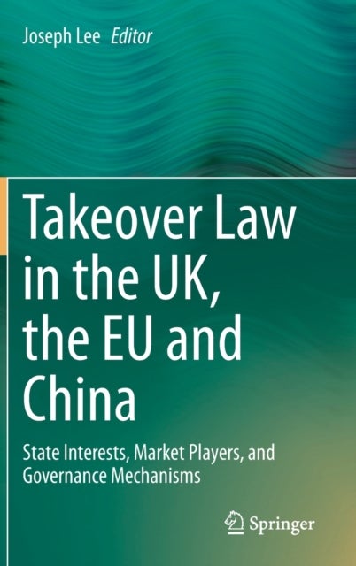 Takeover Law in the UK, the EU and China - State Interests, Market Players, and Governance Mechanisms