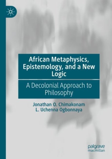 African Metaphysics, Epistemology and a New Logic - A Decolonial Approach to Philosophy