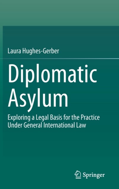 Diplomatic Asylum - Exploring a Legal Basis for the Practice Under General International Law
