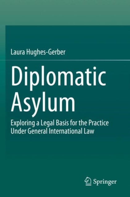 Diplomatic Asylum - Exploring a Legal Basis for the Practice Under General International Law