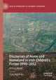 Discourses of Home and Homeland in Irish Children’s Fiction 1990-2012