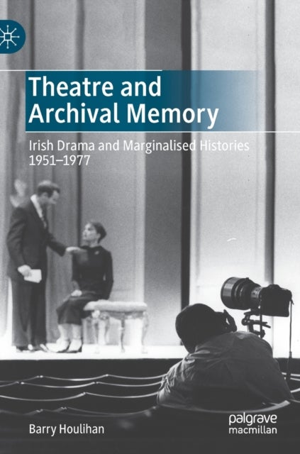 Theatre and Archival Memory - Irish Drama and Marginalised Histories 1951-1977