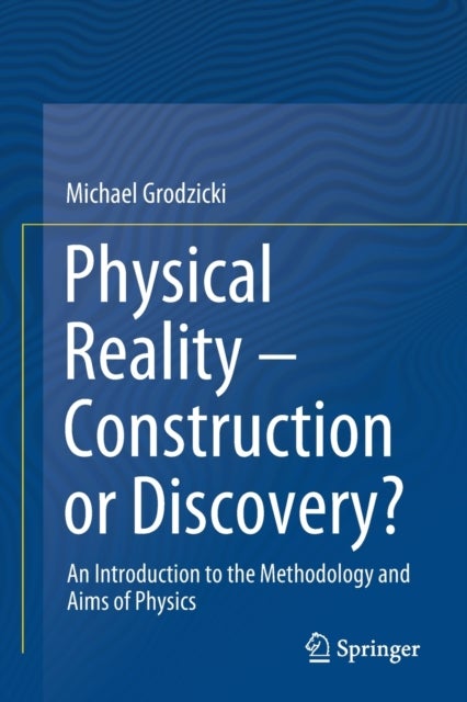 Physical Reality – Construction or Discovery? - An Introduction to the Methodology and Aims of Physics