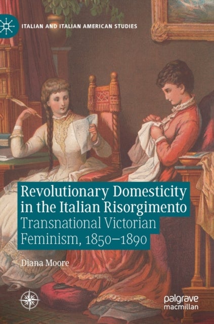 Revolutionary Domesticity in the Italian Risorgimento - Transnational Victorian Feminism, 1850–1890