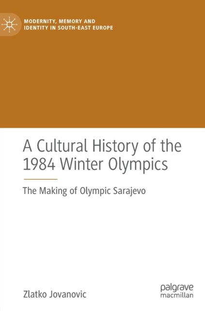 A Cultural History of the 1984 Winter Olympics - The Making of Olympic Sarajevo