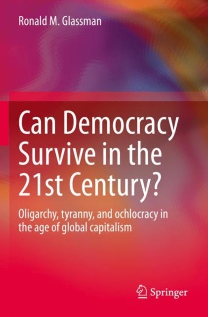 Can Democracy Survive in the 21st Century? - Oligarchy, tyranny, and ochlocracy in the age of global capitalism