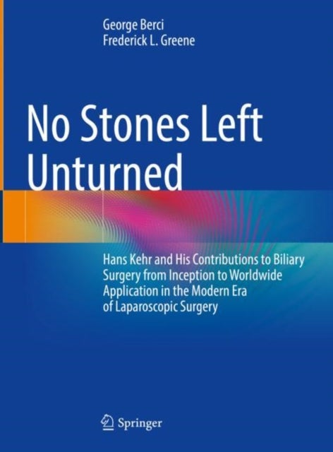 No Stones Left Unturned - Hans Kehr and His Contributions to Biliary Surgery from Inception to Worldwide Application in the Modern Era of Laparoscopic Surgery