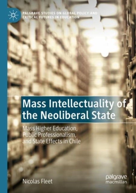 Mass Intellectuality of the Neoliberal State - Mass Higher Education, Public Professionalism, and State Effects in Chile