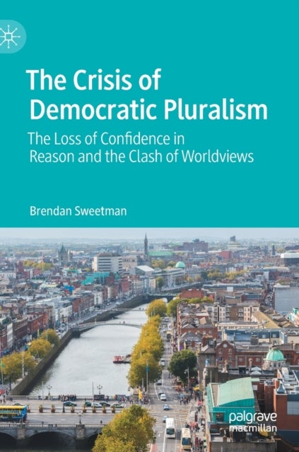 The Crisis of Democratic Pluralism - The Loss of Confidence in Reason and the Clash of Worldviews
