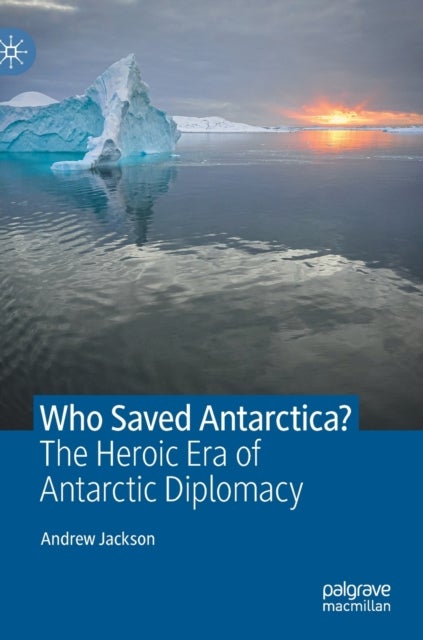 Who Saved Antarctica? - The Heroic Era of Antarctic Diplomacy