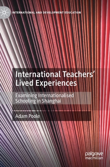 International Teachers’ Lived Experiences - Examining Internationalised Schooling in Shanghai