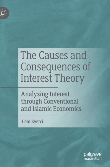 The Causes and Consequences of Interest Theory - Analyzing Interest through Conventional and Islamic Economics
