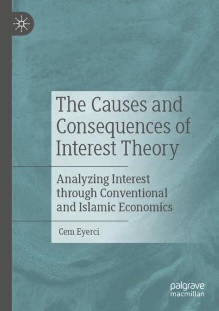 The Causes and Consequences of Interest Theory - Analyzing Interest through Conventional and Islamic Economics