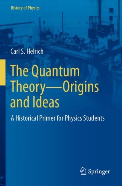 The Quantum Theory—Origins and Ideas - A Historical Primer for Physics Students