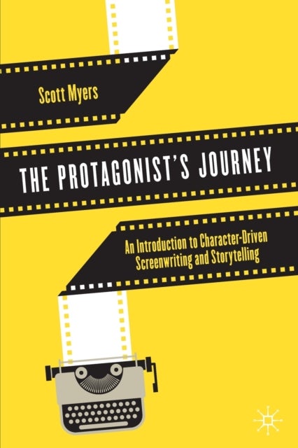 The Protagonist's Journey - An Introduction to Character-Driven Screenwriting and Storytelling
