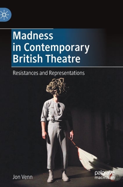 Madness in Contemporary British Theatre - Resistances and Representations
