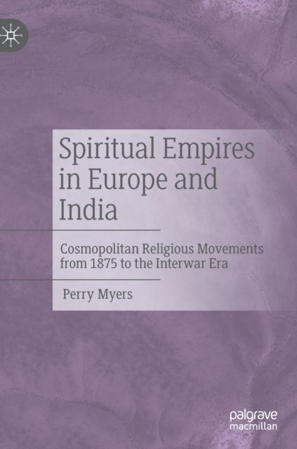 Spiritual Empires in Europe and India - Cosmopolitan Religious Movements from 1875 to the Interwar Era