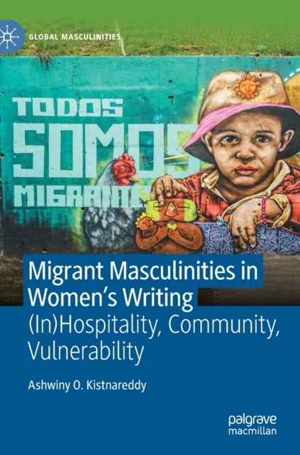 Migrant Masculinities in Women’s Writing - (In)Hospitality, Community, Vulnerability