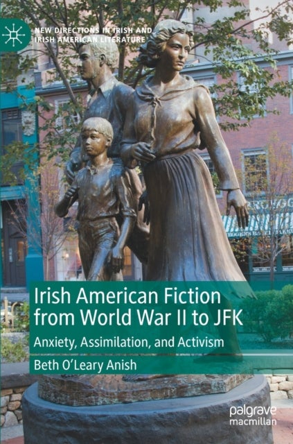 Irish American Fiction from World War II to JFK - Anxiety, Assimilation, and Activism