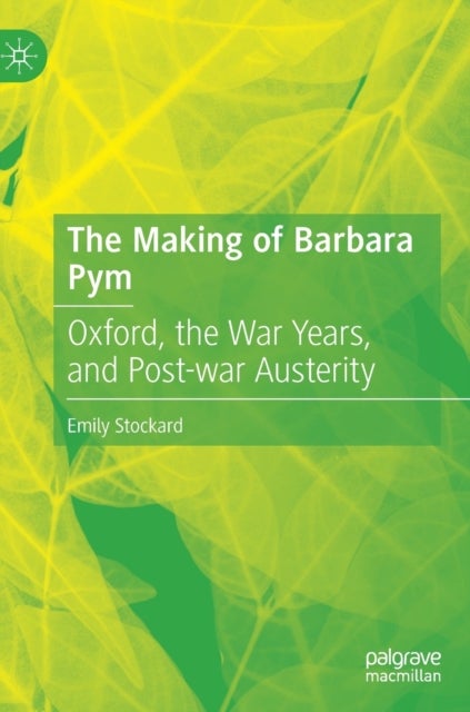 The Making of Barbara Pym - Oxford, the War Years, and Post-war Austerity
