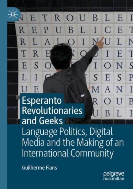 Esperanto Revolutionaries and Geeks - Language Politics, Digital Media and the Making of an International Community