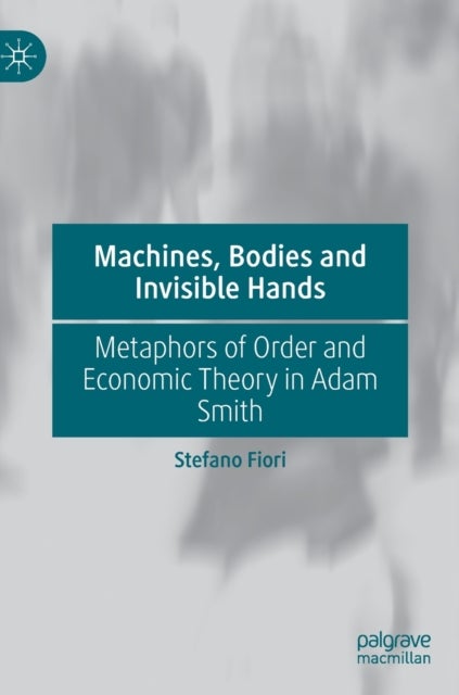 Machines, Bodies and Invisible Hands - Metaphors of Order and Economic Theory in Adam Smith