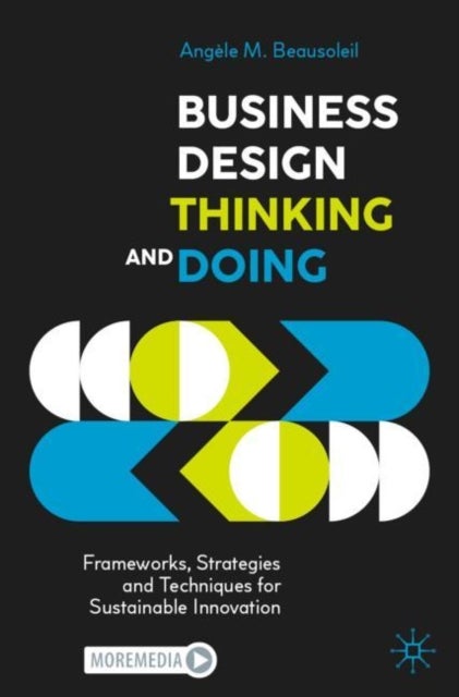 Business Design Thinking and Doing - Frameworks, Strategies and Techniques for Sustainable Innovation