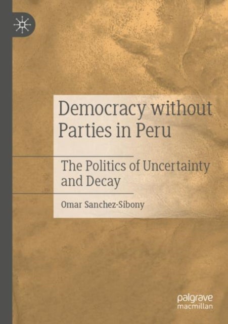 Democracy without Parties in Peru - The Politics of Uncertainty and Decay