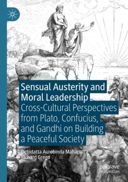 Sensual Austerity and Moral Leadership - Cross-Cultural Perspectives from Plato, Confucius, and Gandhi on Building a Peaceful Society