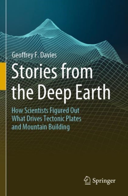 Stories from the Deep Earth - How Scientists Figured Out What Drives Tectonic Plates and Mountain Building