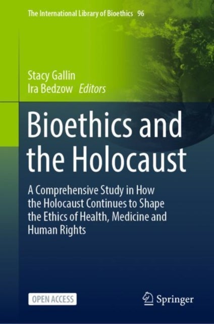 Bioethics and the Holocaust - A Comprehensive Study in How the Holocaust Continues to Shape the Ethics of Health, Medicine and Human Rights