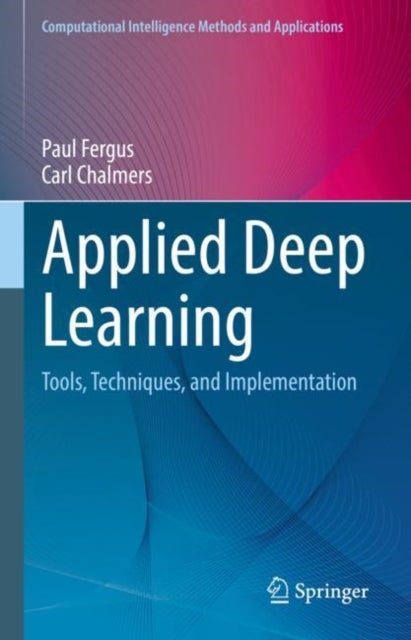 Applied Deep Learning - Tools, Techniques, and Implementation