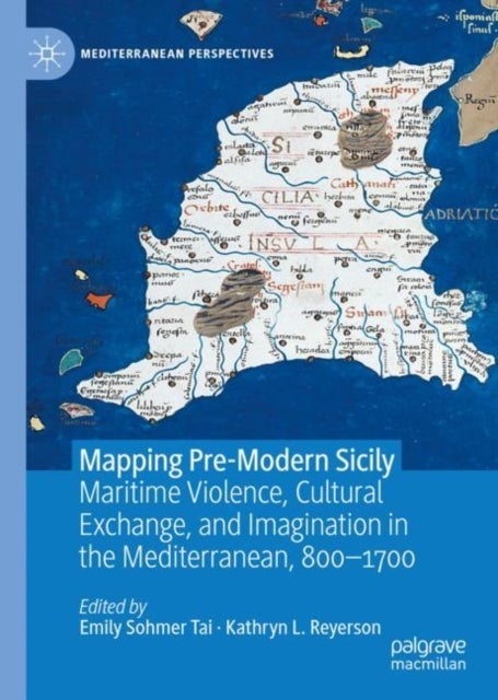 Mapping Pre-Modern Sicily - Maritime Violence, Cultural Exchange, and Imagination in the Mediterranean, 800-1700