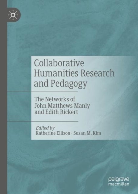 Collaborative Humanities Research and Pedagogy - The Networks of John Matthews Manly and Edith Rickert