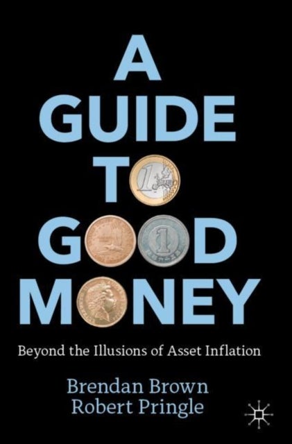 A Guide to Good Money - Beyond the Illusions of Asset Inflation