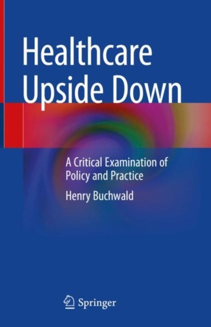 Healthcare Upside Down - A Critical Examination of Policy and Practice