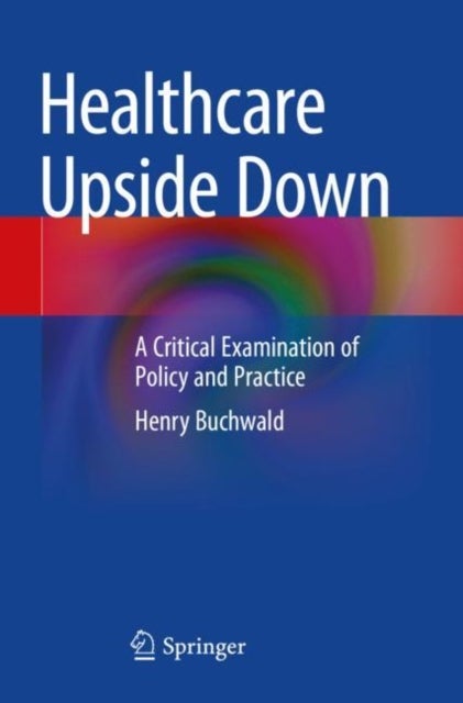 Healthcare Upside Down - A Critical Examination of Policy and Practice