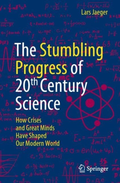 The Stumbling Progress of 20th Century Science - How Crises and Great Minds Have Shaped Our Modern World