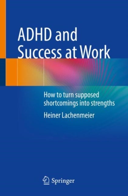 ADHD and Success at Work - How to turn supposed shortcomings into strengths