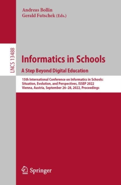 Informatics in Schools. A Step Beyond Digital Education - 15th International Conference on Informatics in Schools: Situation, Evolution, and Perspectives, ISSEP 2022, Vienna, Austria, September 26–28, 2022, Proceedings