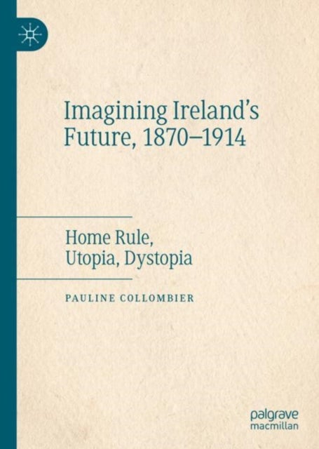 Imagining Ireland's Future, 1870-1914 - Home Rule, Utopia, Dystopia