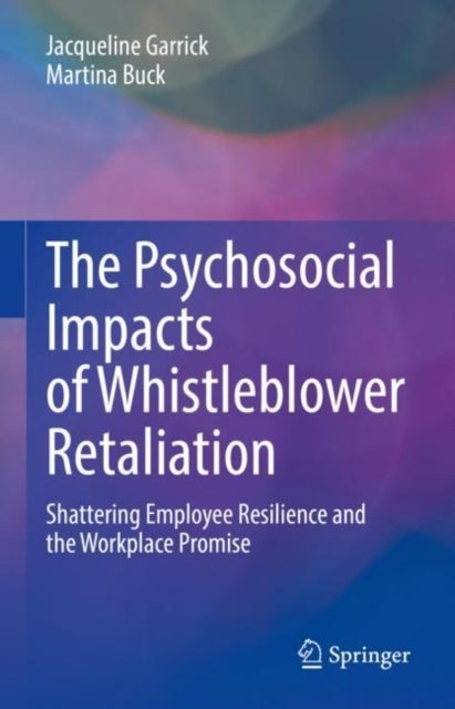 The Psychosocial Impacts of Whistleblower Retaliation - Shattering Employee Resilience and the Workplace Promise