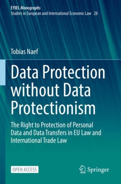 Data Protection without Data Protectionism - The Right to Protection of Personal Data and Data Transfers in EU Law and International Trade Law